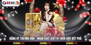 Đăng ký thưởng 88k - Nhận quà liền tay khởi đầu bứt phá