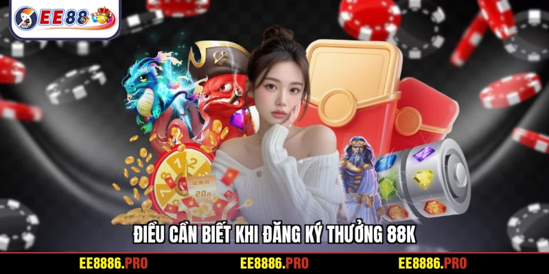 Điều cần biết khi đăng ký thưởng 88K