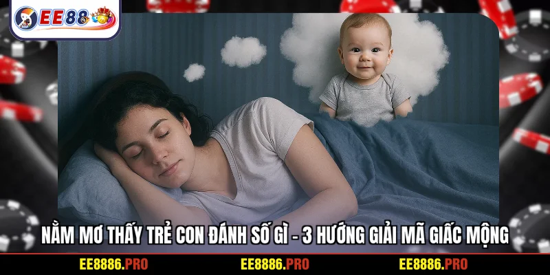 Nằm mơ thấy trẻ con đánh số gì - 3 hướng giải mã giấc mộng