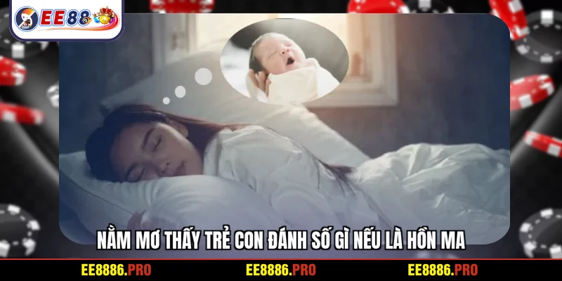 Nằm mơ thấy trẻ con đánh số gì nếu là hồn ma