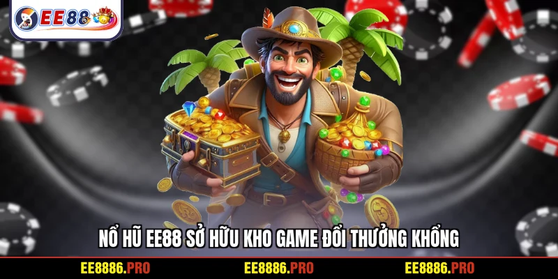 Nổ hũ EE88 sở hữu kho game đổi thưởng khổng lồ