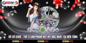 Xổ số EE88 - Top 3 sản phẩm hot hit bậc nhất tại nền tảng
