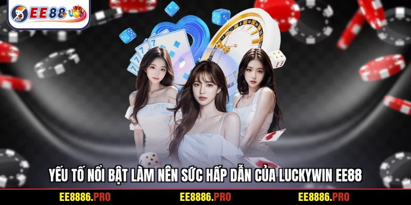 Yếu tố nổi bật làm nên sức hấp dẫn của Luckywin EE88